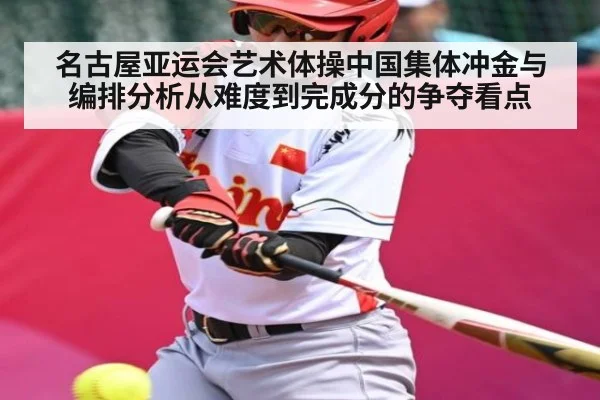 名古屋亚运会艺术体操中国集体冲金与编排分析从难度到完成分的争夺看点