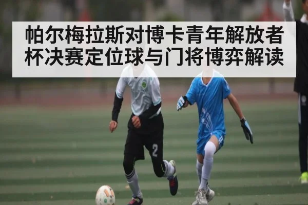 帕尔梅拉斯对博卡青年解放者杯决赛定位球与门将博弈解读